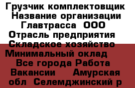 Грузчик-комплектовщик › Название организации ­ Главтрасса, ООО › Отрасль предприятия ­ Складское хозяйство › Минимальный оклад ­ 1 - Все города Работа » Вакансии   . Амурская обл.,Селемджинский р-н